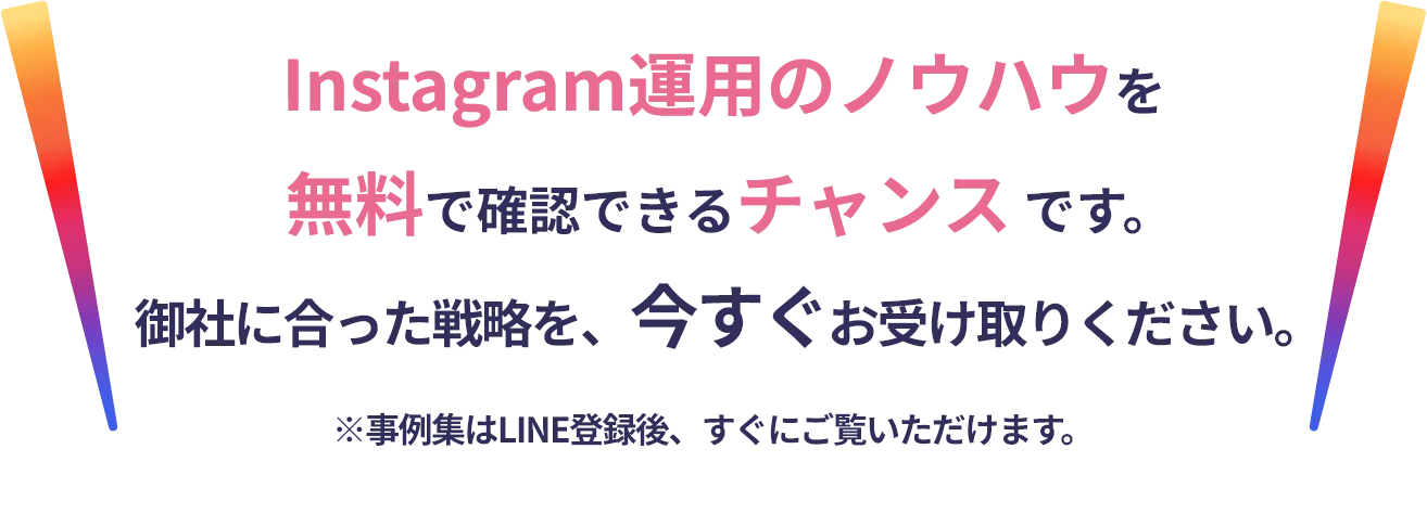 Instagram運用のノウハウを無料で確認できるチャンスです。御社に合った戦略を今すぐお受け取りください。※事例集はLINE登録後、すぐにご確認いただけます。