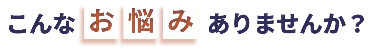 こんなお悩みありませんか？