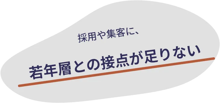 採用や集客に、若年層との接点が足りない